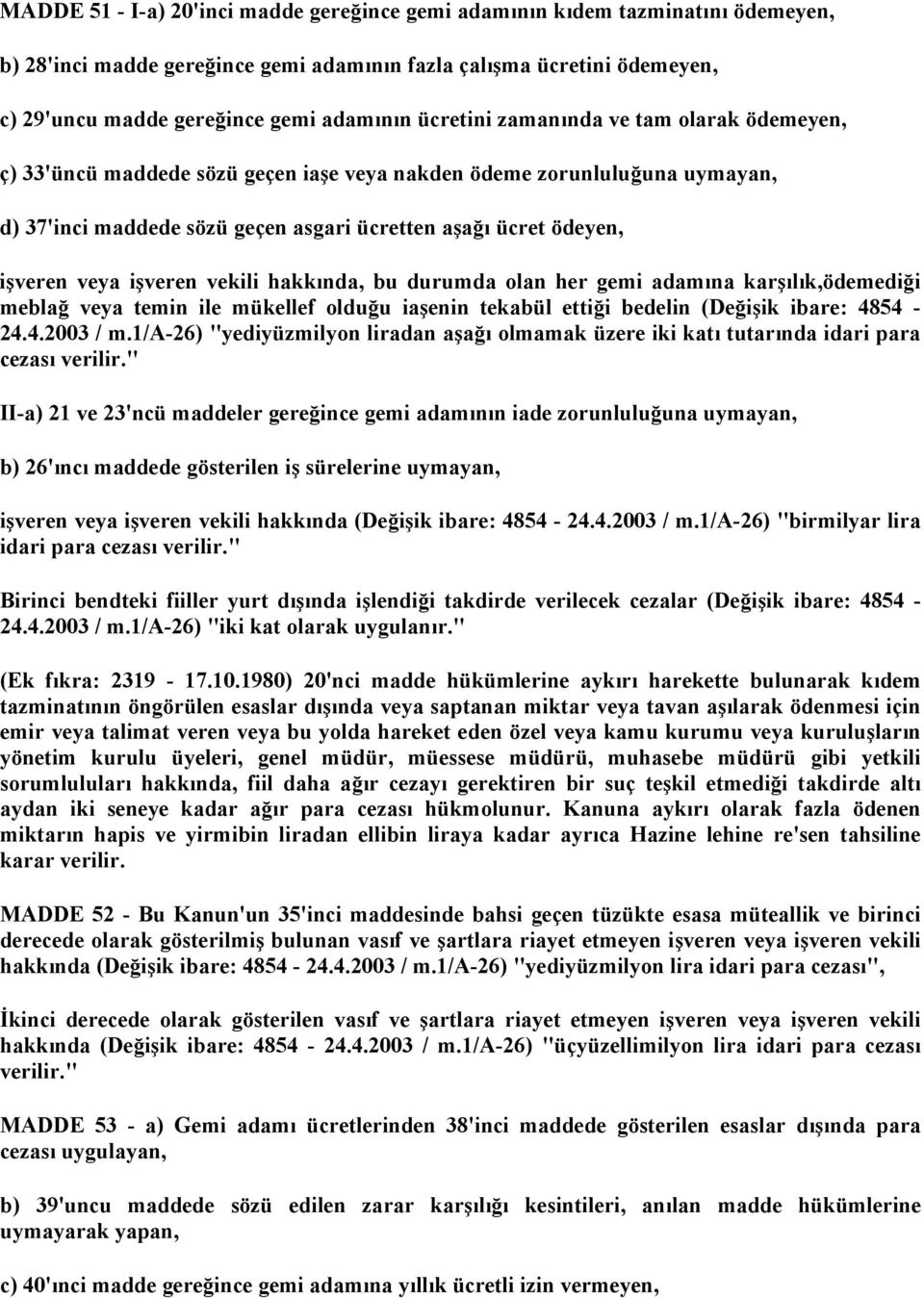 işveren vekili hakkında, bu durumda olan her gemi adamına karşılık,ödemediği meblağ veya temin ile mükellef olduğu iaşenin tekabül ettiği bedelin (Değişik ibare: 4854-24.4.2003 / m.