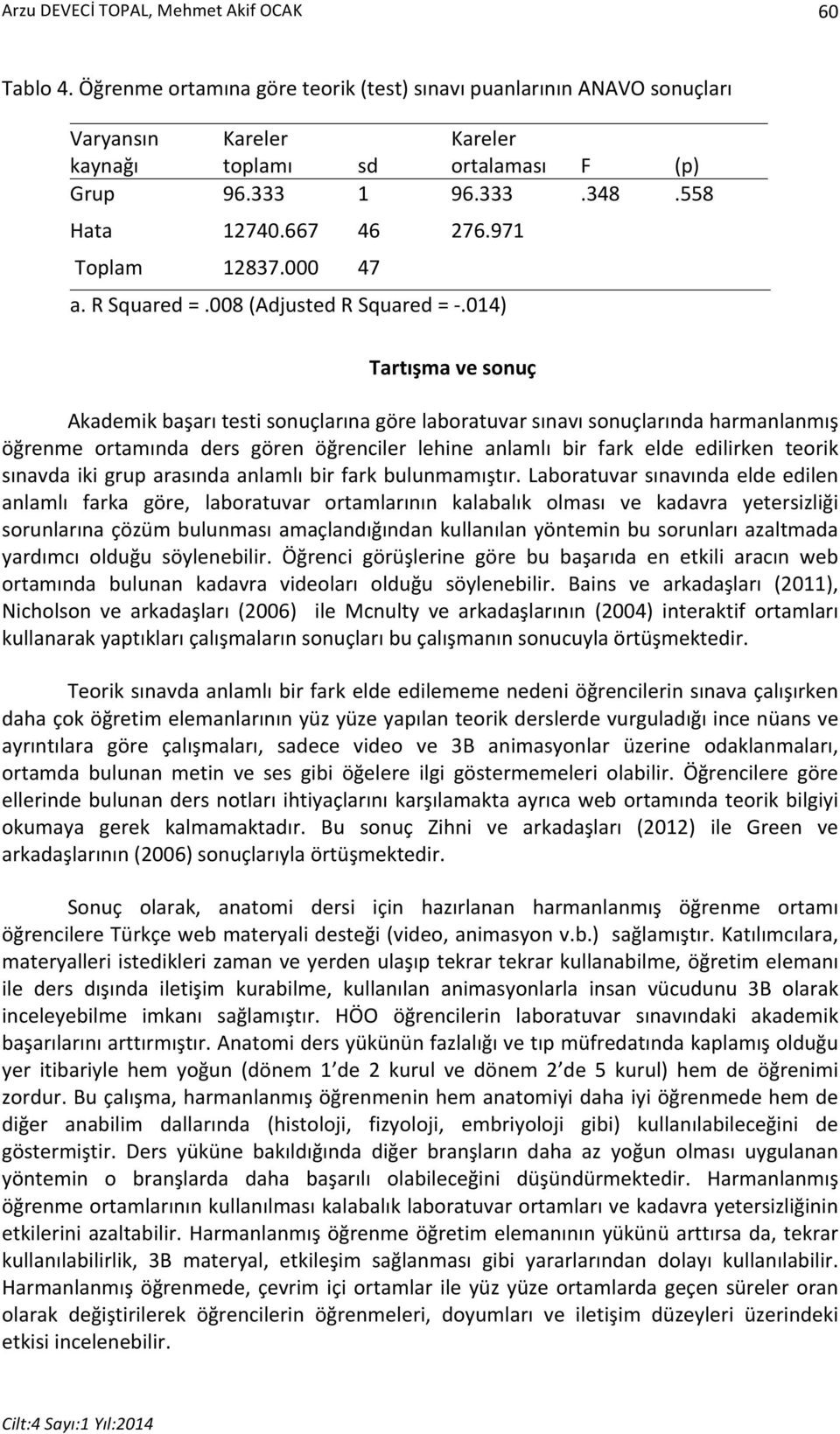 014) Tartışma ve sonuç Akademik başarı testi sonuçlarına göre laboratuvar sınavı sonuçlarında harmanlanmış öğrenme ortamında ders gören öğrenciler lehine anlamlı bir fark elde edilirken teorik