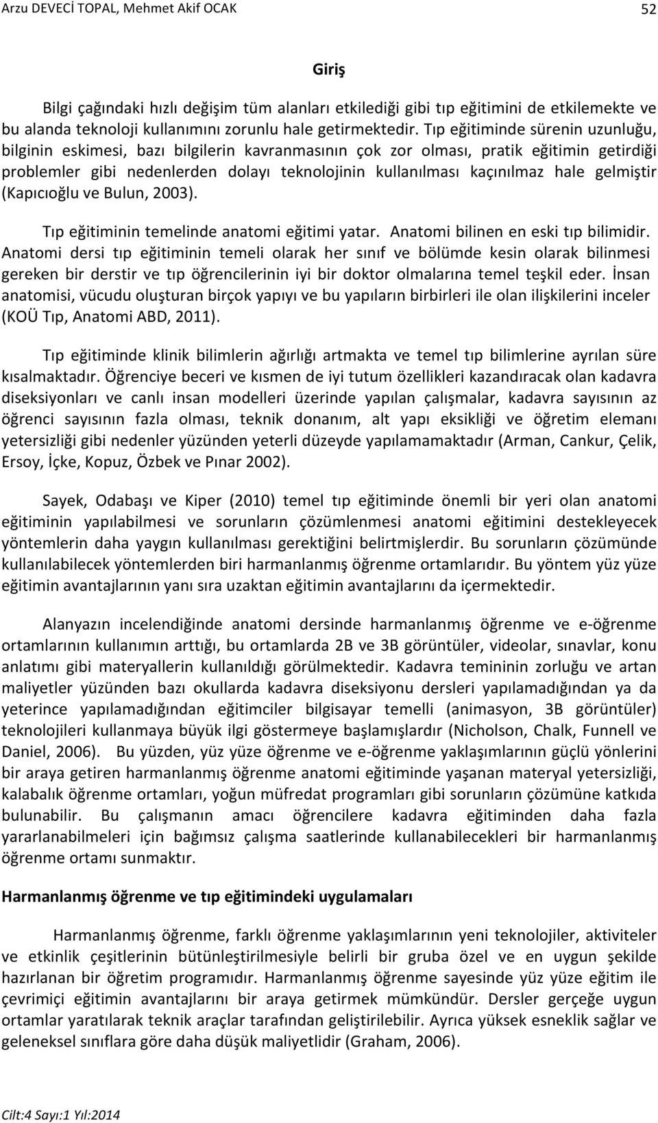 hale gelmiştir (Kapıcıoğlu ve Bulun, 2003). Tıp eğitiminin temelinde anatomi eğitimi yatar. Anatomi bilinen en eski tıp bilimidir.