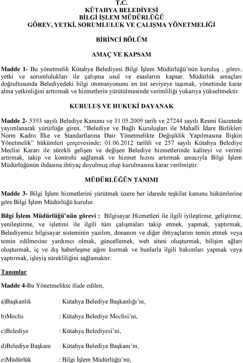 Müdürlük amaçları doğrultusunda Belediyedeki bilgi otomasyonunu en üst seviyeye taşımak, yönetimde karar alma yetkinliğini arttırmak ve hizmetlerin yürütülmesinde verimliliği yukarıya yükseltmektir.