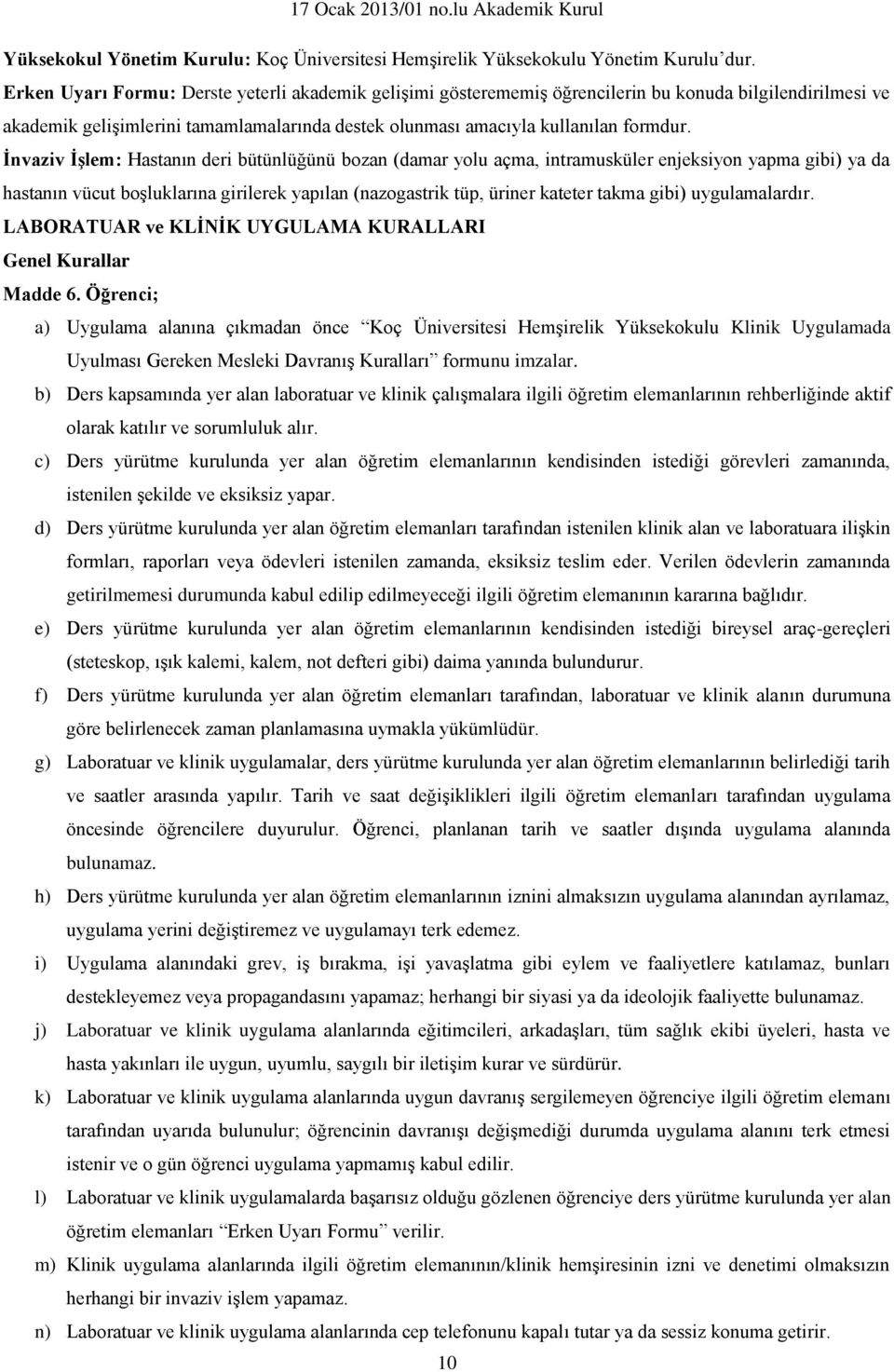 İnvaziv İşlem: Hastanın deri bütünlüğünü bozan (damar yolu açma, intramusküler enjeksiyon yapma gibi) ya da hastanın vücut boşluklarına girilerek yapılan (nazogastrik tüp, üriner kateter takma gibi)