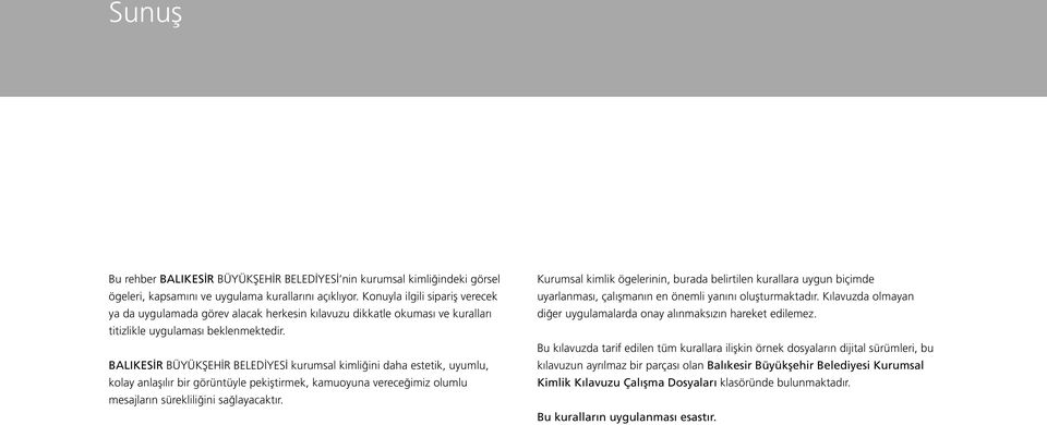 BALIKESİR BÜYÜKŞEHİR BELEDİYESİ kurumsal kimliğini daha estetik, uyumlu, kolay anlaşılır bir görüntüyle pekiştirmek, kamuoyuna vereceğimiz olumlu mesajların sürekliliğini sağlayacaktır.