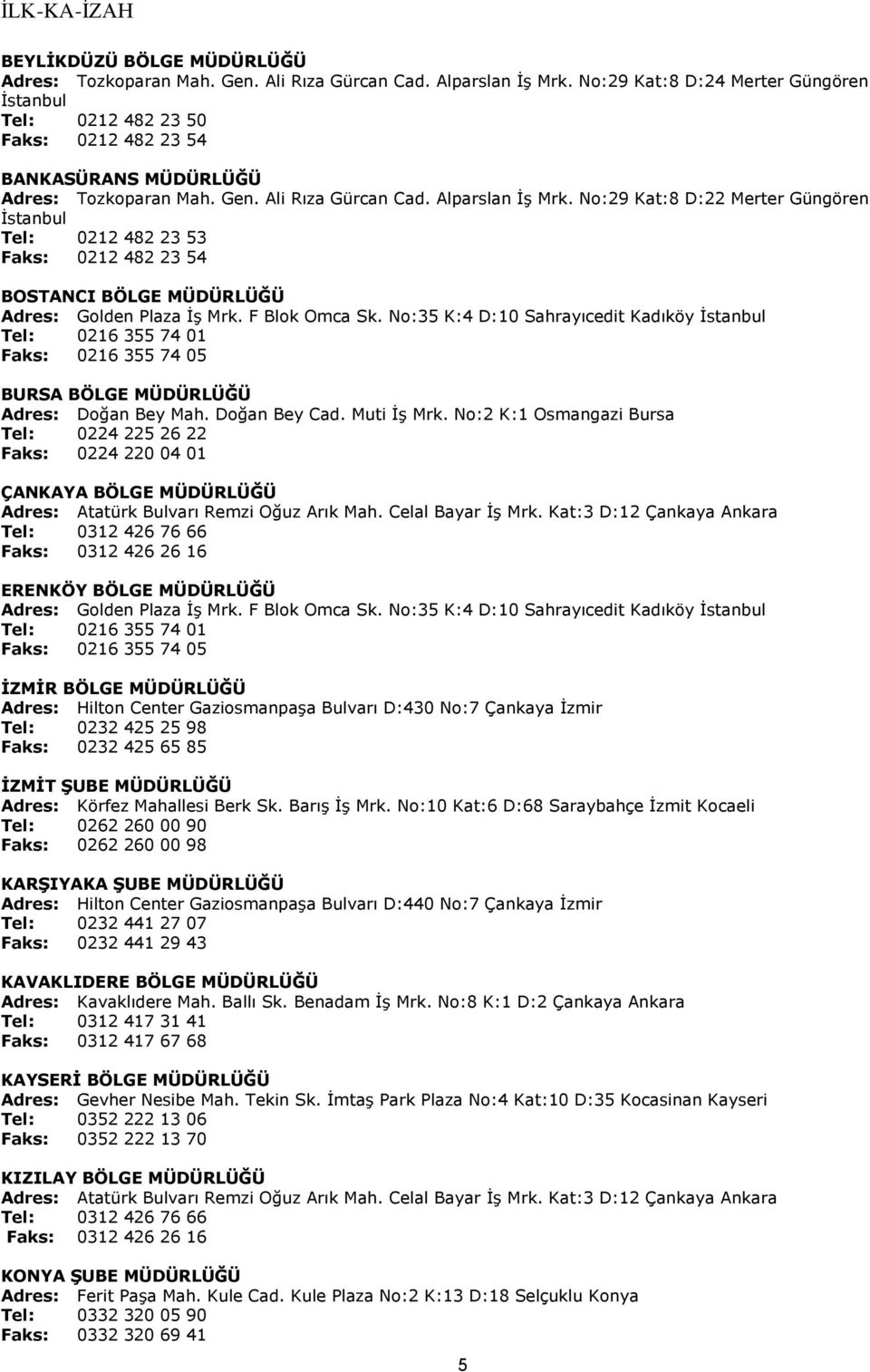 No:29 Kat:8 D:22 Merter Güngören İstanbul Tel: 0212 482 23 53 Faks: 0212 482 23 54 BOSTANCI BÖLGE MÜDÜRLÜĞÜ Adres: Golden Plaza İş Mrk. F Blok Omca Sk.