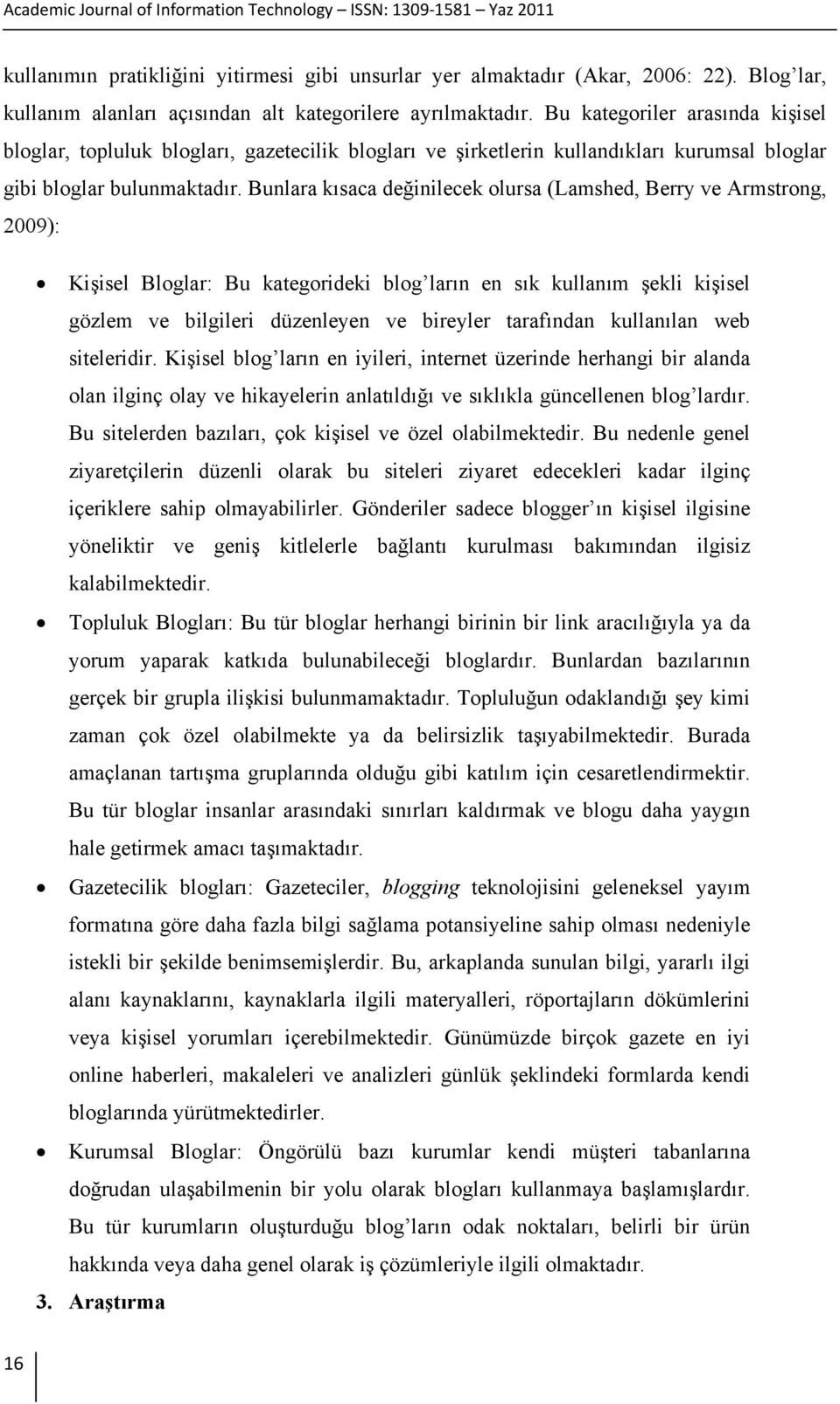 Bunlara kısaca değinilecek olursa (Lamshed, Berry ve Armstrong, 2009): Kişisel Bloglar: Bu kategorideki blog ların en sık kullanım şekli kişisel gözlem ve bilgileri düzenleyen ve bireyler tarafından