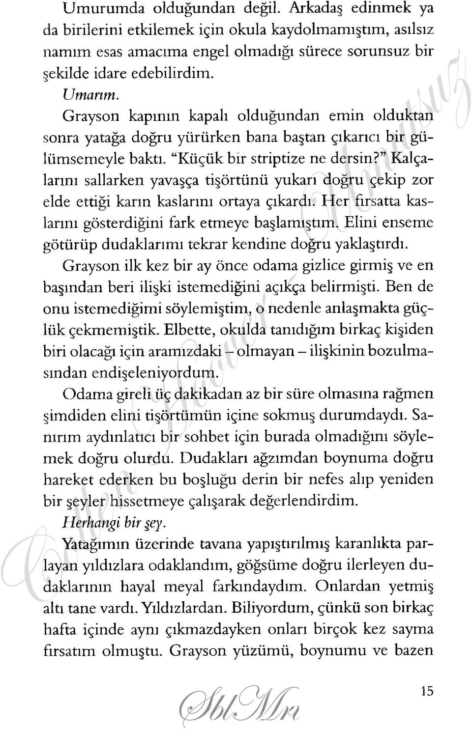 Kalçalarını sallarken yavaşça tişörtünü yukarı doğru çekip zor elde ettiği karın kaslarını ortaya çıkardı. H er fırsatta kaslarını gösterdiğini fark etmeye başlamıştım.