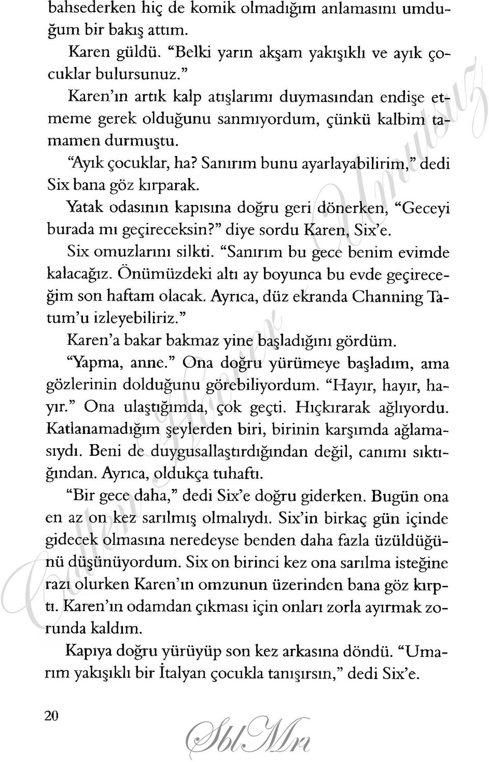 Yatak odasının kapısına doğru geri dönerken, Geceyi burada mı geçireceksin? diye sordu Karen, Six e. Six omuzlarını silkti. Sanırım bu gece benim evimde kalacağız.