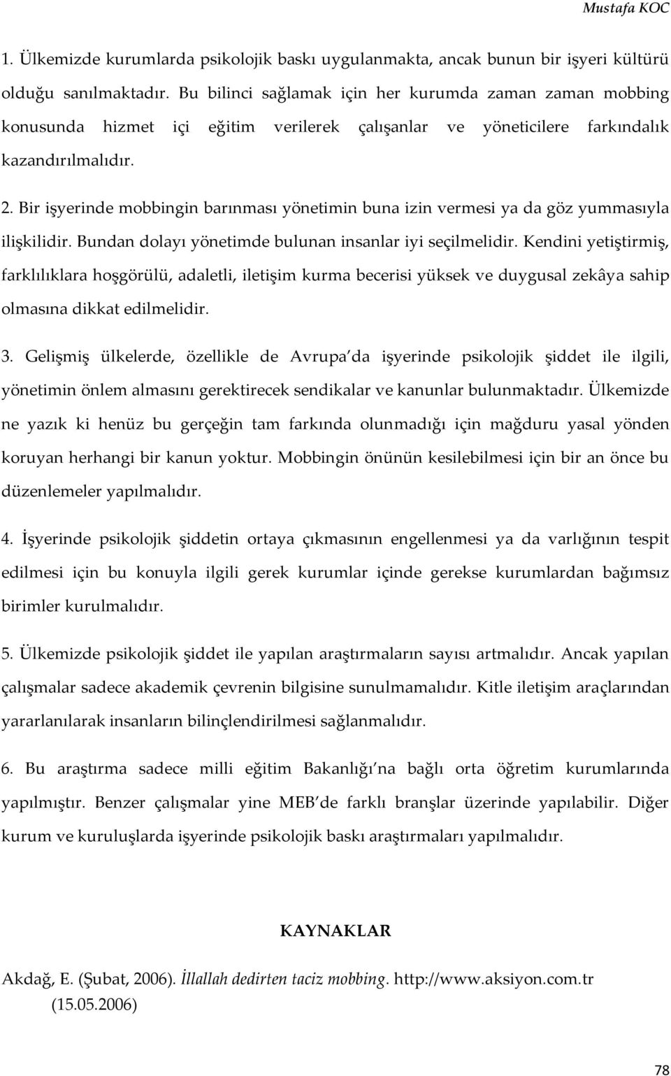 Bir işyerinde mobbingin barınması yönetimin buna izin vermesi ya da göz yummasıyla ilişkilidir. Bundan dolayı yönetimde bulunan insanlar iyi seçilmelidir.