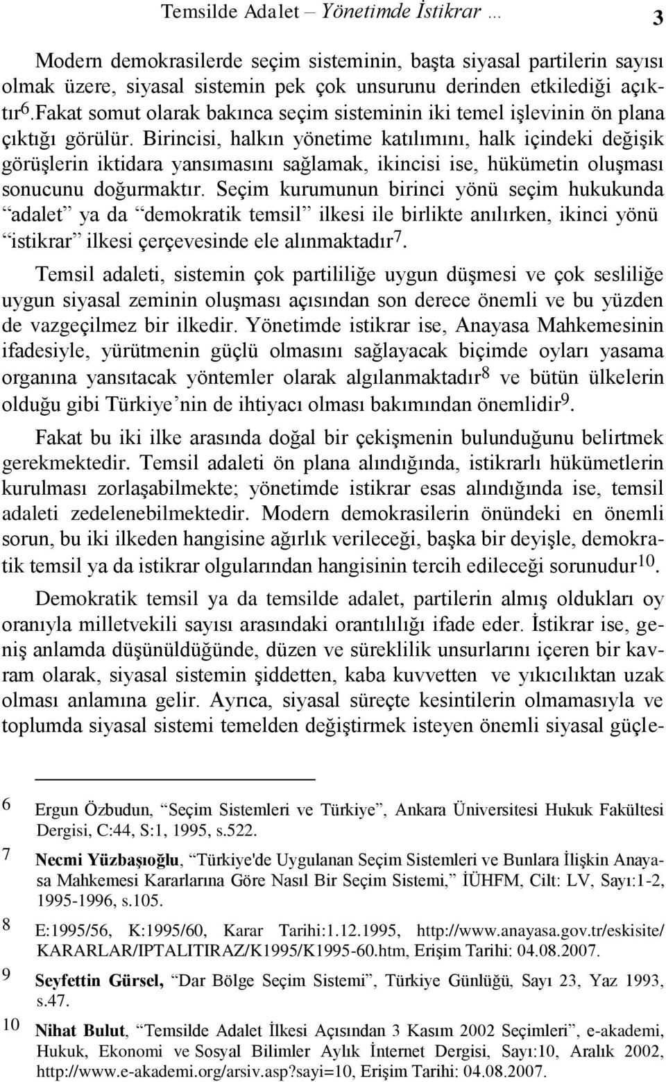 Birincisi, halkın yönetime katılımını, halk içindeki değişik görüşlerin iktidara yansımasını sağlamak, ikincisi ise, hükümetin oluşması sonucunu doğurmaktır.