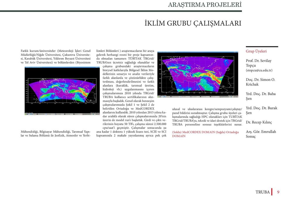 araştırmacıların bir araya gelerek herhangi resmi bir proje kapsamında olmadan tamamen TÜBİTAK TRGrid/ TRUBA nın ücretsiz sağladığı olanaklar ve çalışma grubundaki araştırmacıların bireysel