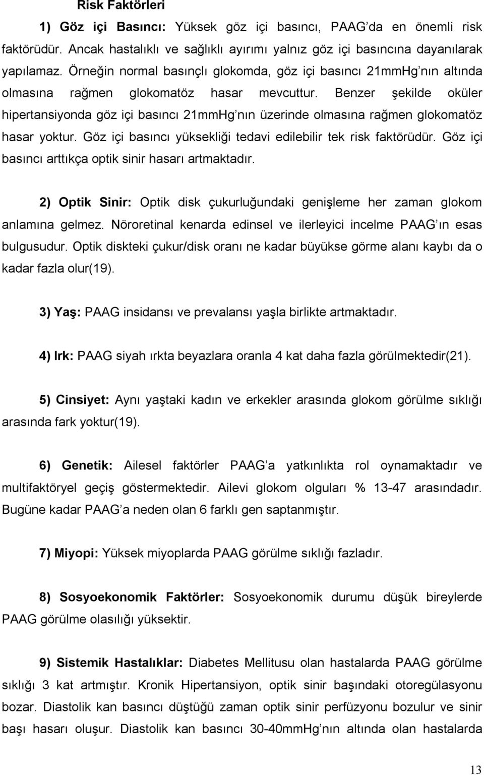 Benzer şekilde oküler hipertansiyonda göz içi basıncı 21mmHg nın üzerinde olmasına rağmen glokomatöz hasar yoktur. Göz içi basıncı yüksekliği tedavi edilebilir tek risk faktörüdür.