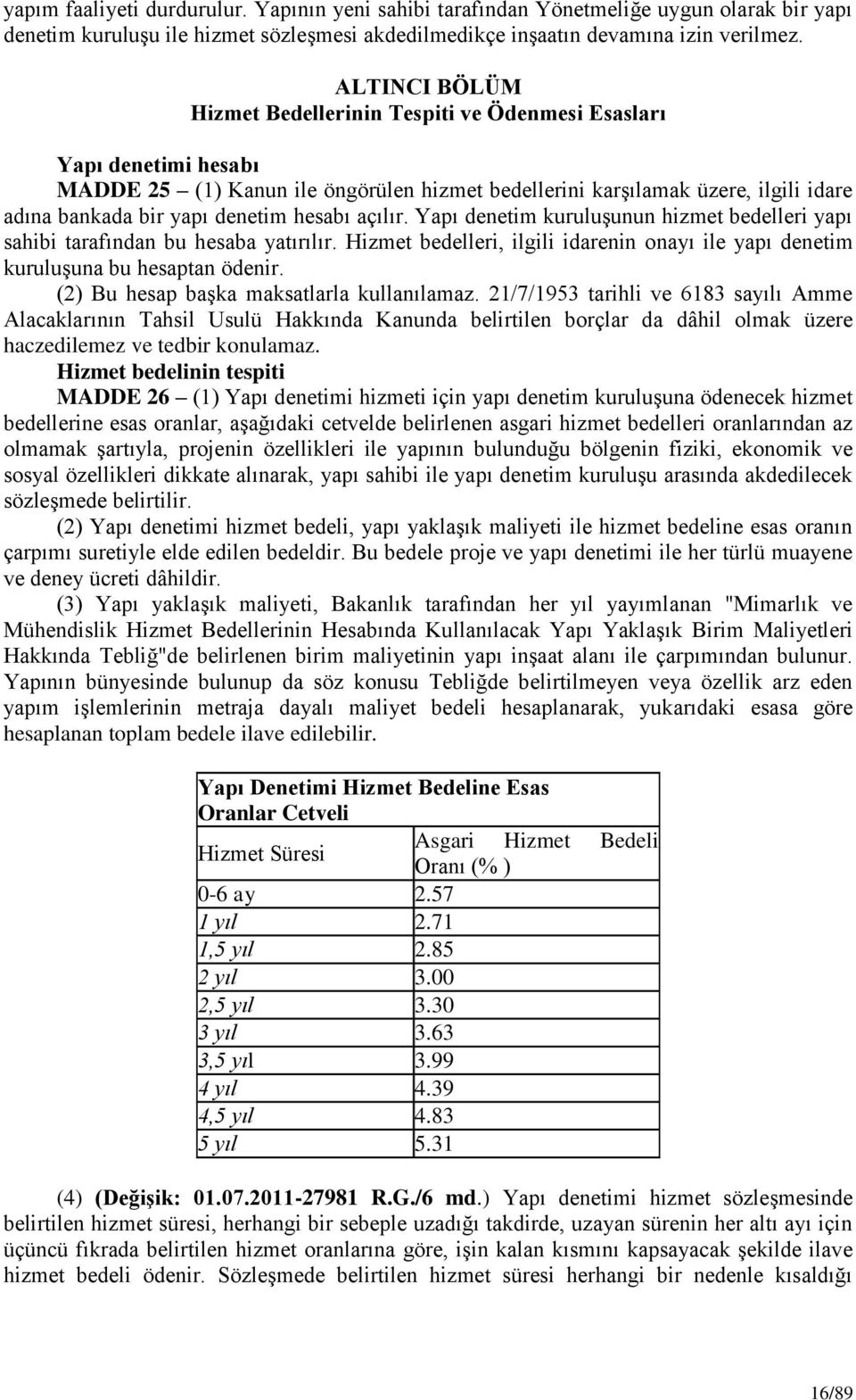 hesabı açılır. Yapı denetim kuruluģunun hizmet bedelleri yapı sahibi tarafından bu hesaba yatırılır. Hizmet bedelleri, ilgili idarenin onayı ile yapı denetim kuruluģuna bu hesaptan ödenir.