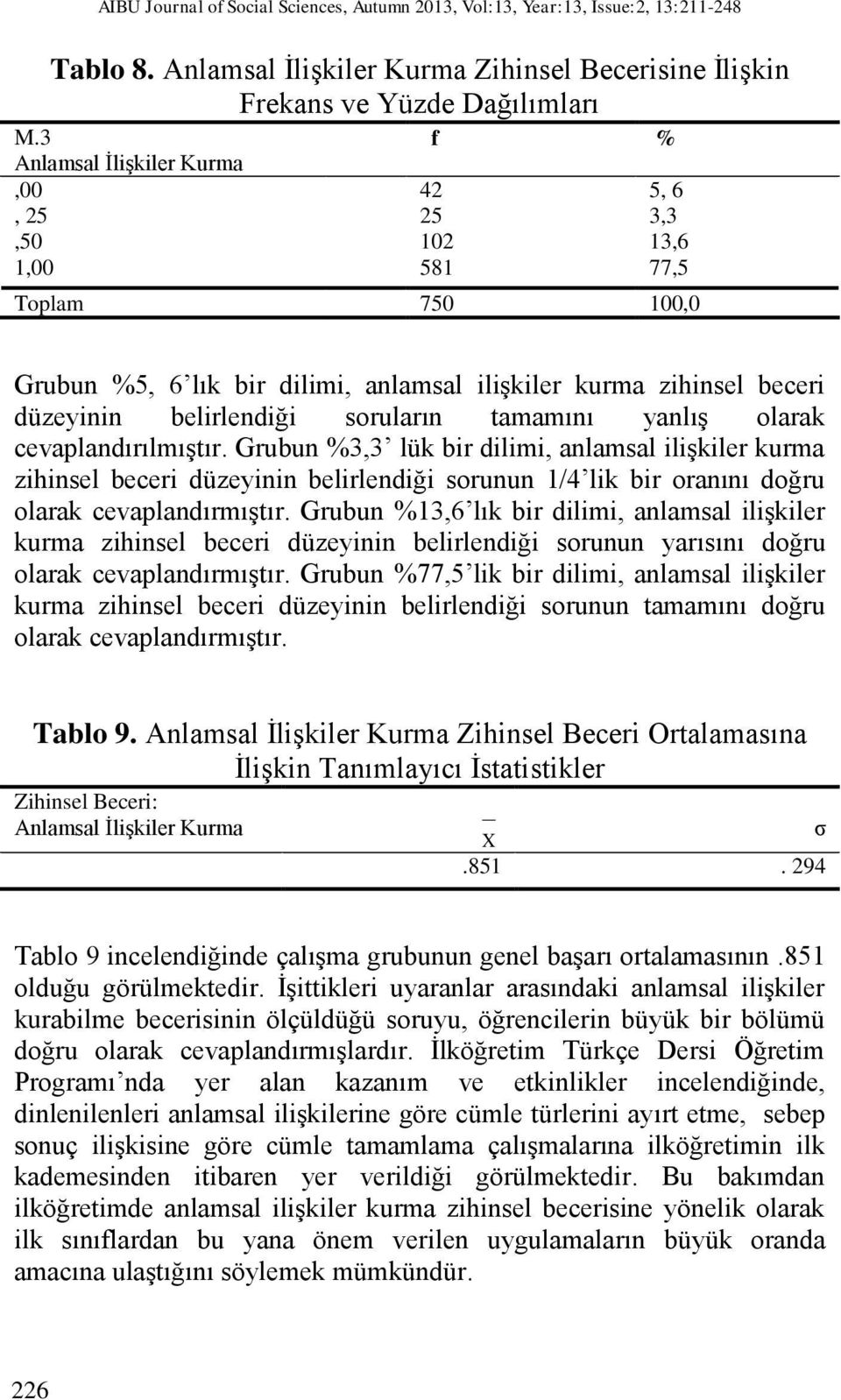 tamamını yanlış olarak cevaplandırılmıştır. Grubun %3,3 lük bir dilimi, anlamsal ilişkiler kurma zihinsel beceri düzeyinin belirlendiği sorunun 1/4 lik bir oranını doğru olarak cevaplandırmıştır.