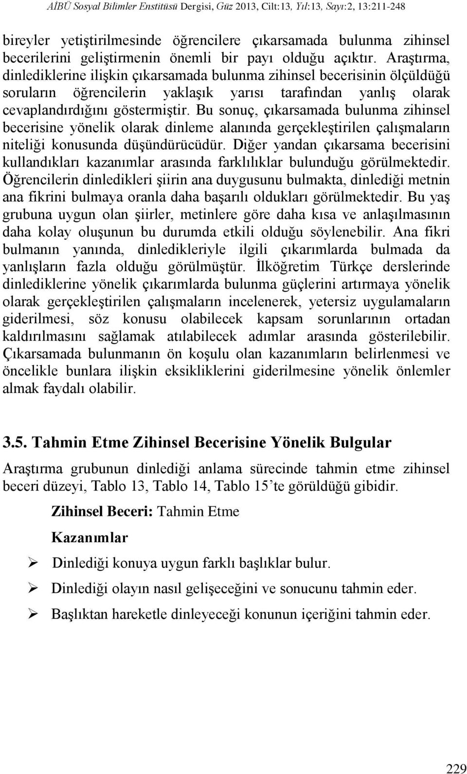 Bu sonuç, çıkarsamada bulunma zihinsel becerisine yönelik olarak dinleme alanında gerçekleştirilen çalışmaların niteliği konusunda düşündürücüdür.