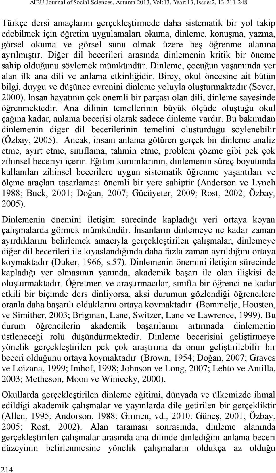 Dinleme, çocuğun yaşamında yer alan ilk ana dili ve anlama etkinliğidir. Birey, okul öncesine ait bütün bilgi, duygu ve düşünce evrenini dinleme yoluyla oluşturmaktadır (Sever, 2000).