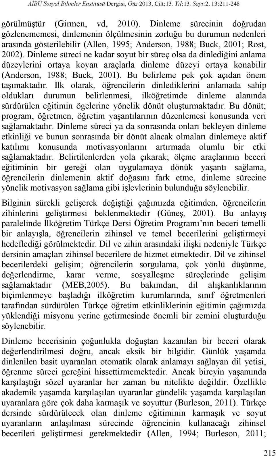 Dinleme süreci ne kadar soyut bir süreç olsa da dinlediğini anlama düzeylerini ortaya koyan araçlarla dinleme düzeyi ortaya konabilir (Anderson, 1988; Buck, 2001).