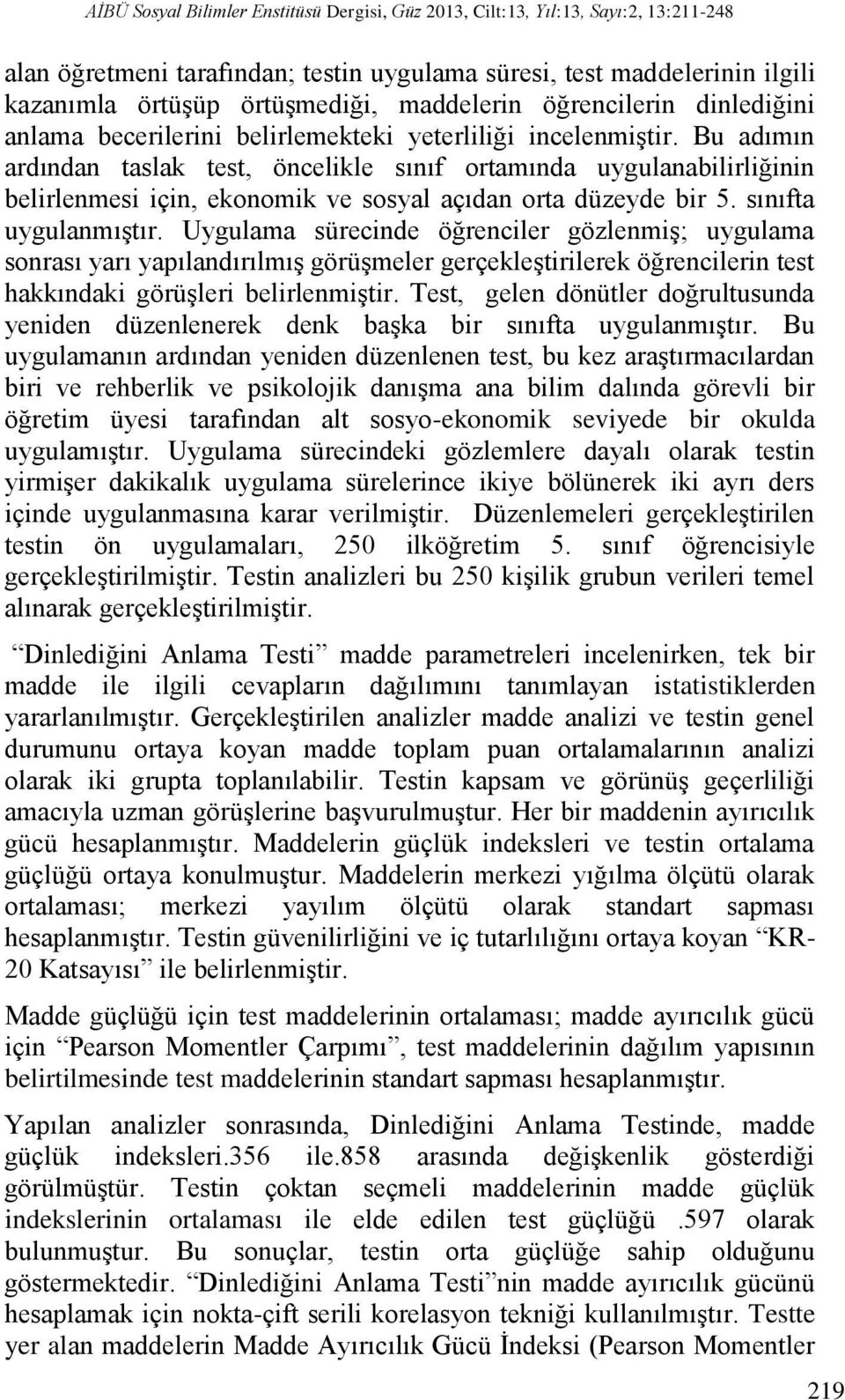 Bu adımın ardından taslak test, öncelikle sınıf ortamında uygulanabilirliğinin belirlenmesi için, ekonomik ve sosyal açıdan orta düzeyde bir 5. sınıfta uygulanmıştır.