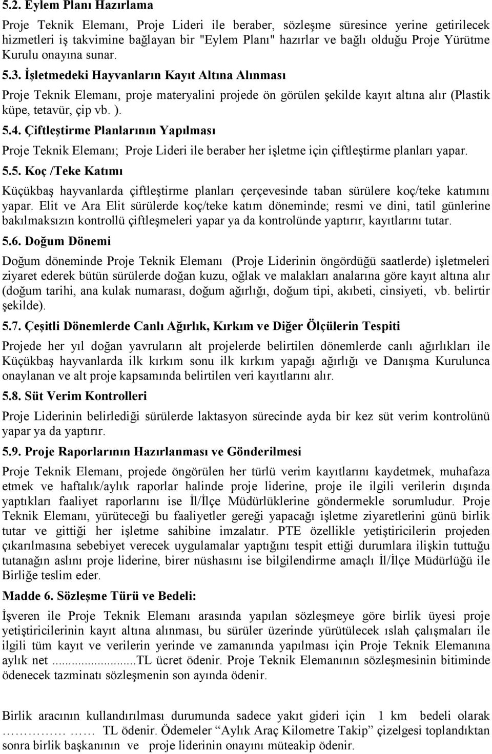 5.4. Çiftleştirme Planlarının Yapılması Proje Teknik Elemanı; Proje Lideri ile beraber her işletme için çiftleştirme planları yapar. 5.5. Koç /Teke Katımı Küçükbaş hayvanlarda çiftleştirme planları çerçevesinde taban sürülere koç/teke katımını yapar.