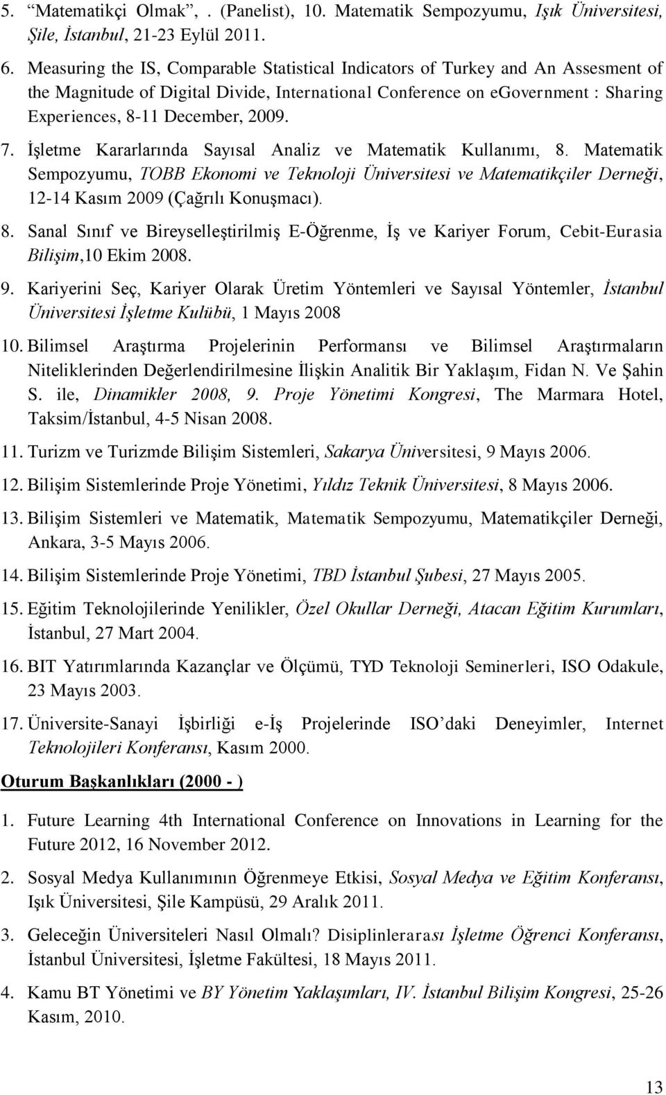 7. İşletme Kararlarında Sayısal Analiz ve Matematik Kullanımı, 8. Matematik Sempozyumu, TOBB Ekonomi ve Teknoloji Üniversitesi ve Matematikçiler Derneği, 12-14 Kasım 2009 (Çağrılı Konuşmacı). 8. Sanal Sınıf ve Bireyselleştirilmiş E-Öğrenme, İş ve Kariyer Forum, Cebit-Eurasia Bilişim,10 Ekim 2008.