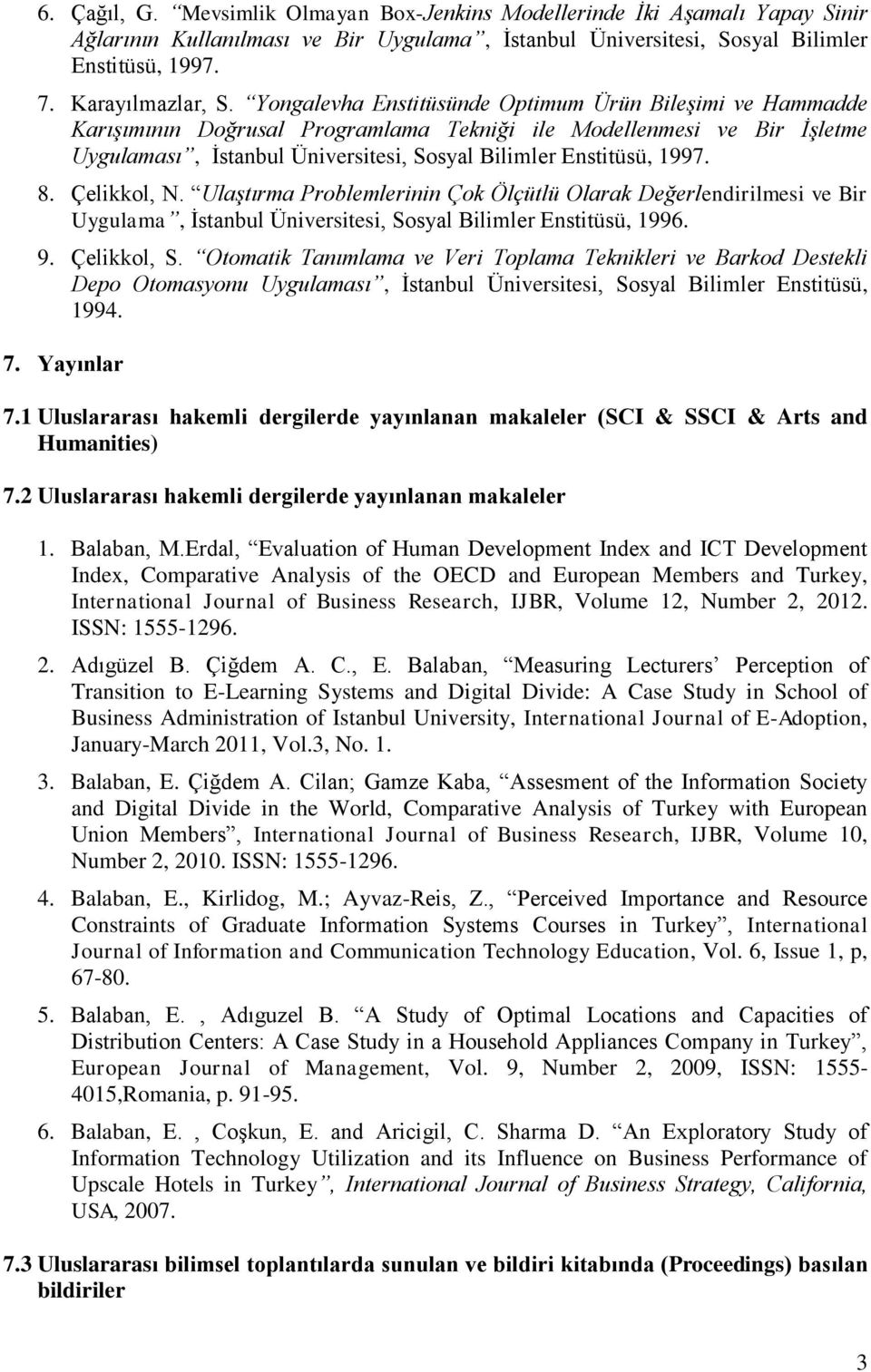 8. Çelikkol, N. Ulaştırma Problemlerinin Çok Ölçütlü Olarak Değerlendirilmesi ve Bir Uygulama, İstanbul Üniversitesi, Sosyal Bilimler Enstitüsü, 1996. 9. Çelikkol, S.