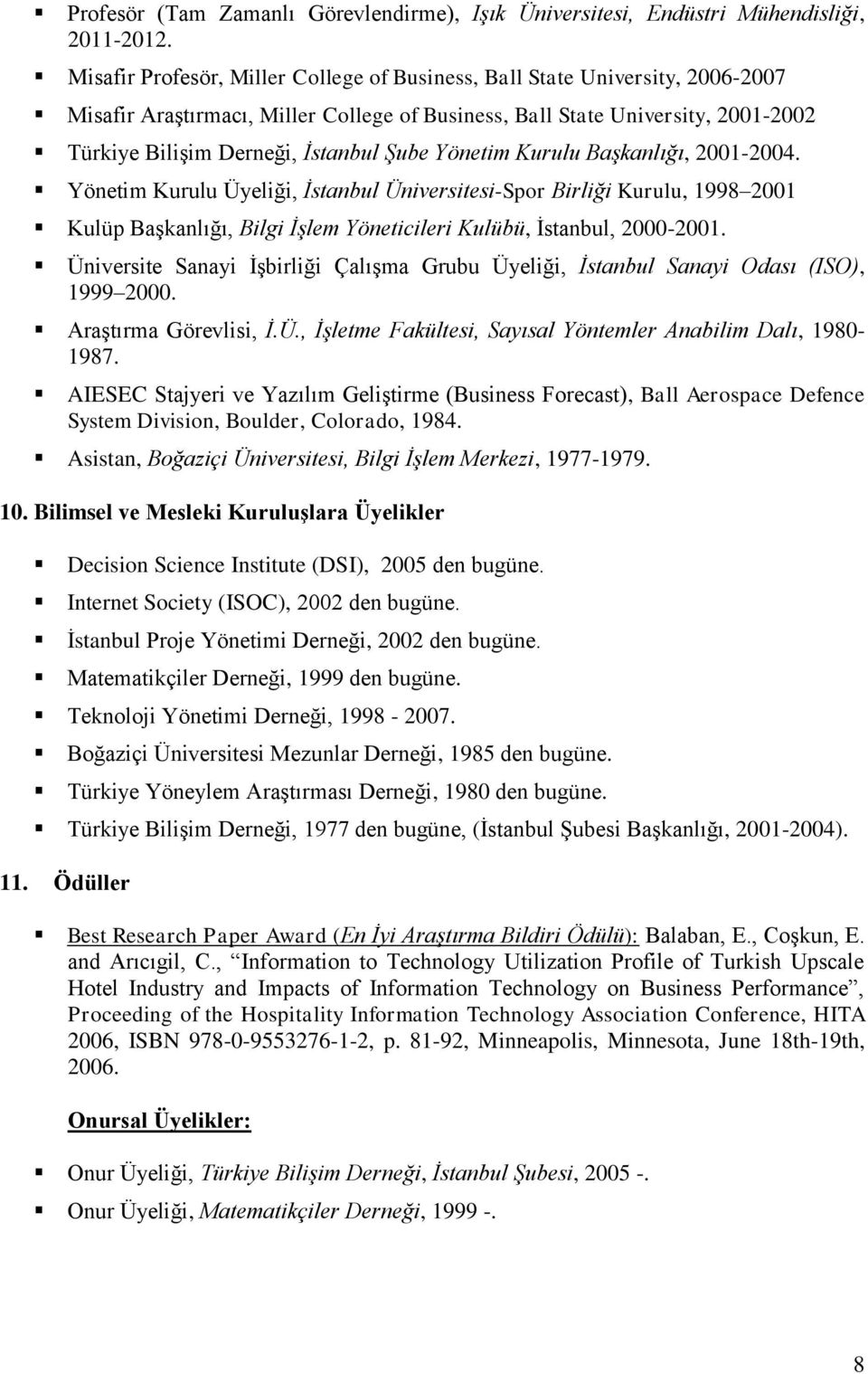 Yönetim Kurulu Başkanlığı, 2001-2004. Yönetim Kurulu Üyeliği, İstanbul Üniversitesi-Spor Birliği Kurulu, 1998 2001 Kulüp Başkanlığı, Bilgi İşlem Yöneticileri Kulübü, İstanbul, 2000-2001.