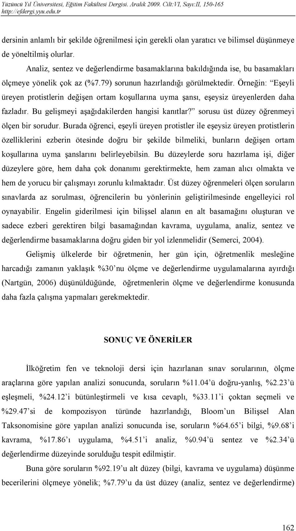 Örneğin: Eşeyli üreyen protistlerin değişen ortam koşullarına uyma şansı, eşeysiz üreyenlerden daha fazladır. Bu gelişmeyi aşağıdakilerden hangisi kanıtlar?