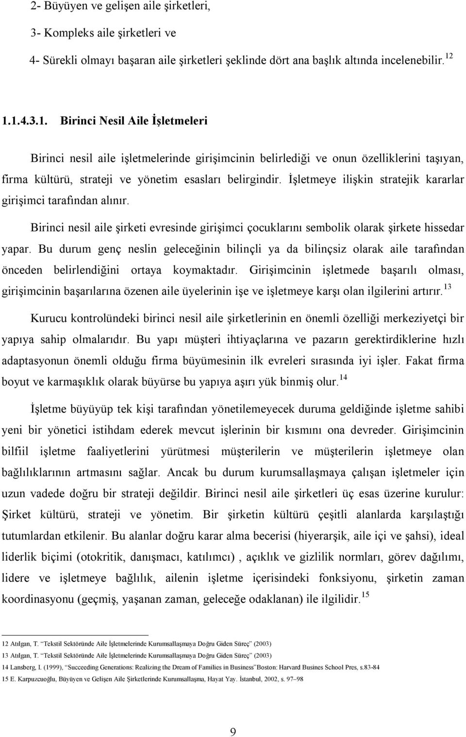 İşletmeye ilişkin stratejik kararlar girişimci tarafından alınır. Birinci nesil aile şirketi evresinde girişimci çocuklarını sembolik olarak şirkete hissedar yapar.