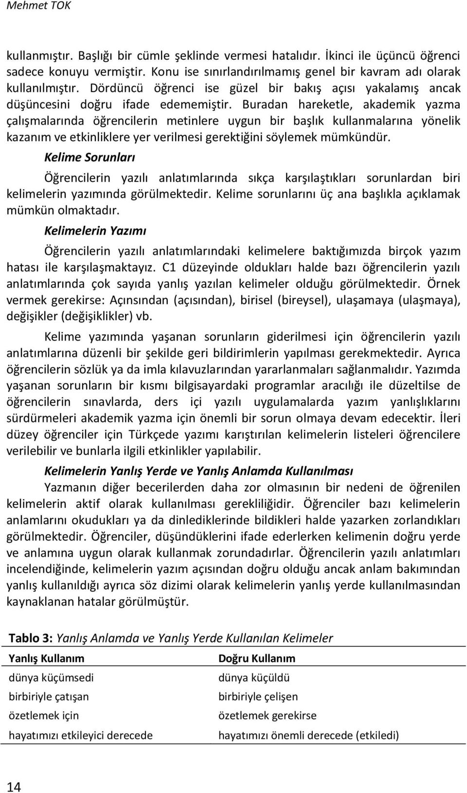 Buradan hareketle, akademik yazma çalışmalarında öğrencilerin metinlere uygun bir başlık kullanmalarına yönelik kazanım ve etkinliklere yer verilmesi gerektiğini söylemek mümkündür.