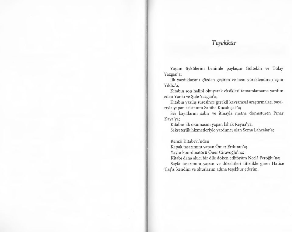 Pınar Kaya ya; Kitabın ilk okumasını yapan Ishak Reyna ya; Sekreterlik hizmetleriyle yardımcı olan Sema Lahçalar a; Remzi Kitabevi nden Kapak tasarımını yapan Ömer Erduran a; Yayın