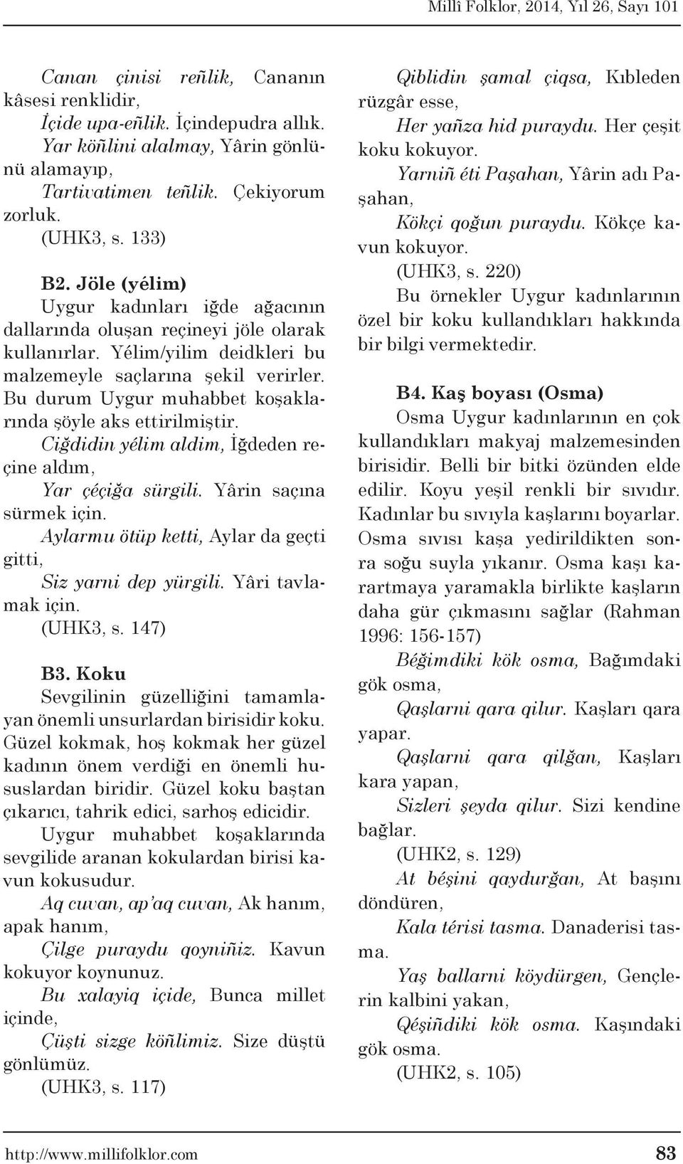 Ciğdidin yélim aldim, İğdeden reçine aldım, Yar çéçiğa sürgili. Yârin saçına sürmek için. Aylarmu ötüp ketti, Aylar da geçti gitti, Siz yarni dep yürgili. Yâri tavlamak için. (UHK3, s. 147) B3.