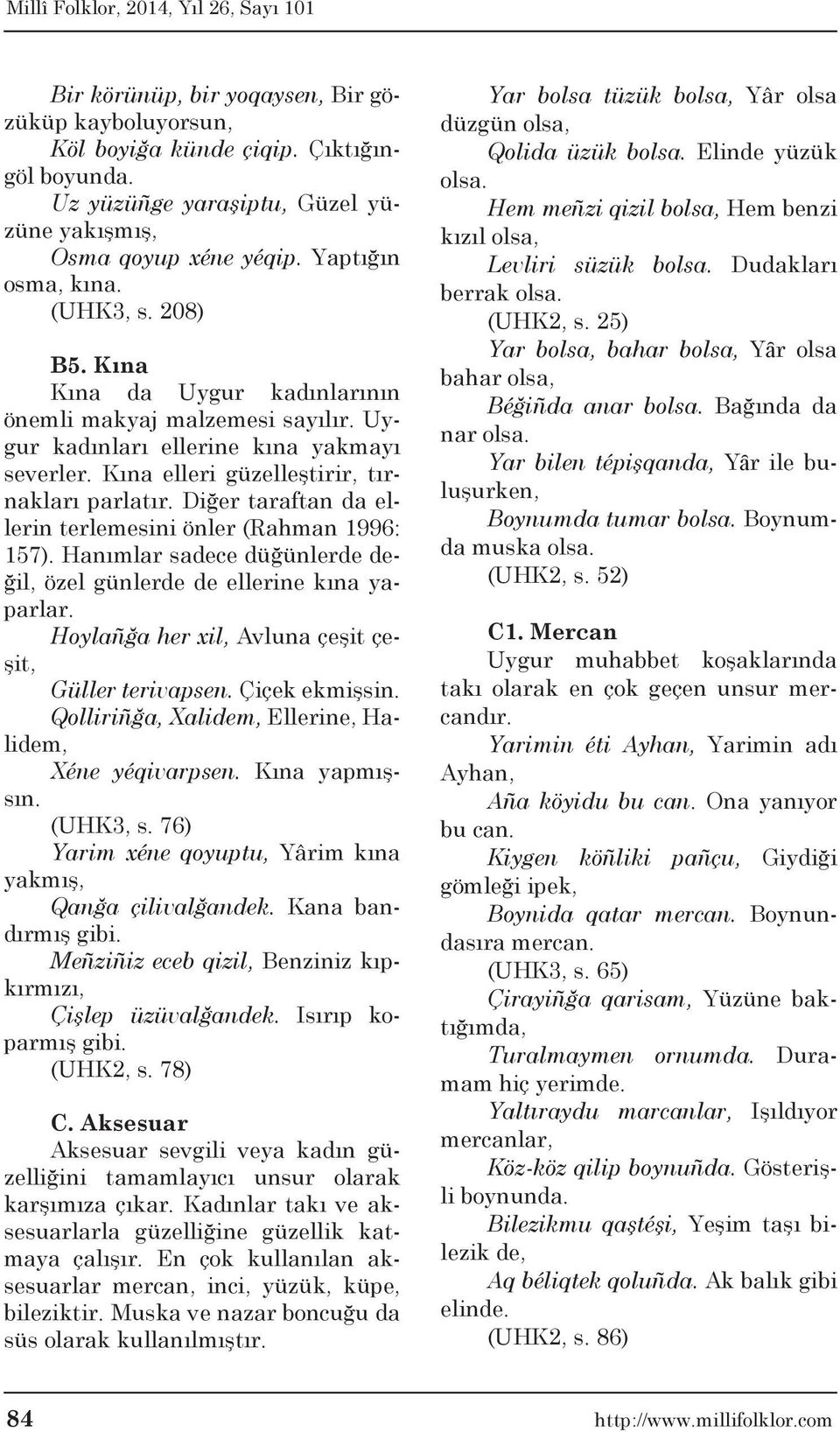 Diğer taraftan da ellerin terlemesini önler (Rahman 1996: 157). Hanımlar sadece düğünlerde değil, özel günlerde de ellerine kına yaparlar. Hoylañğa her xil, Avluna çeşit çeşit, Güller terivapsen.