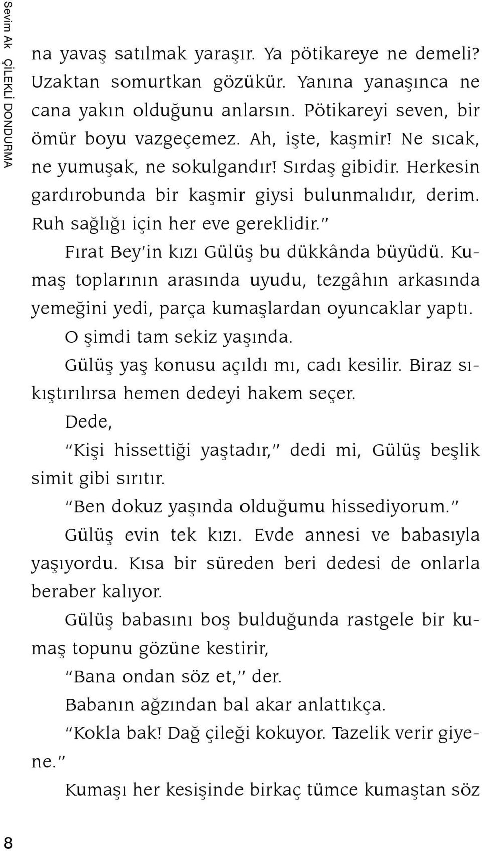 Fırat Bey in kızı Gülüş bu dükkânda büyüdü. Kumaş toplarının arasında uyudu, tezgâhın arkasında ye meğini yedi, parça kumaşlardan oyuncaklar yaptı. O şimdi tam sekiz yaşında.