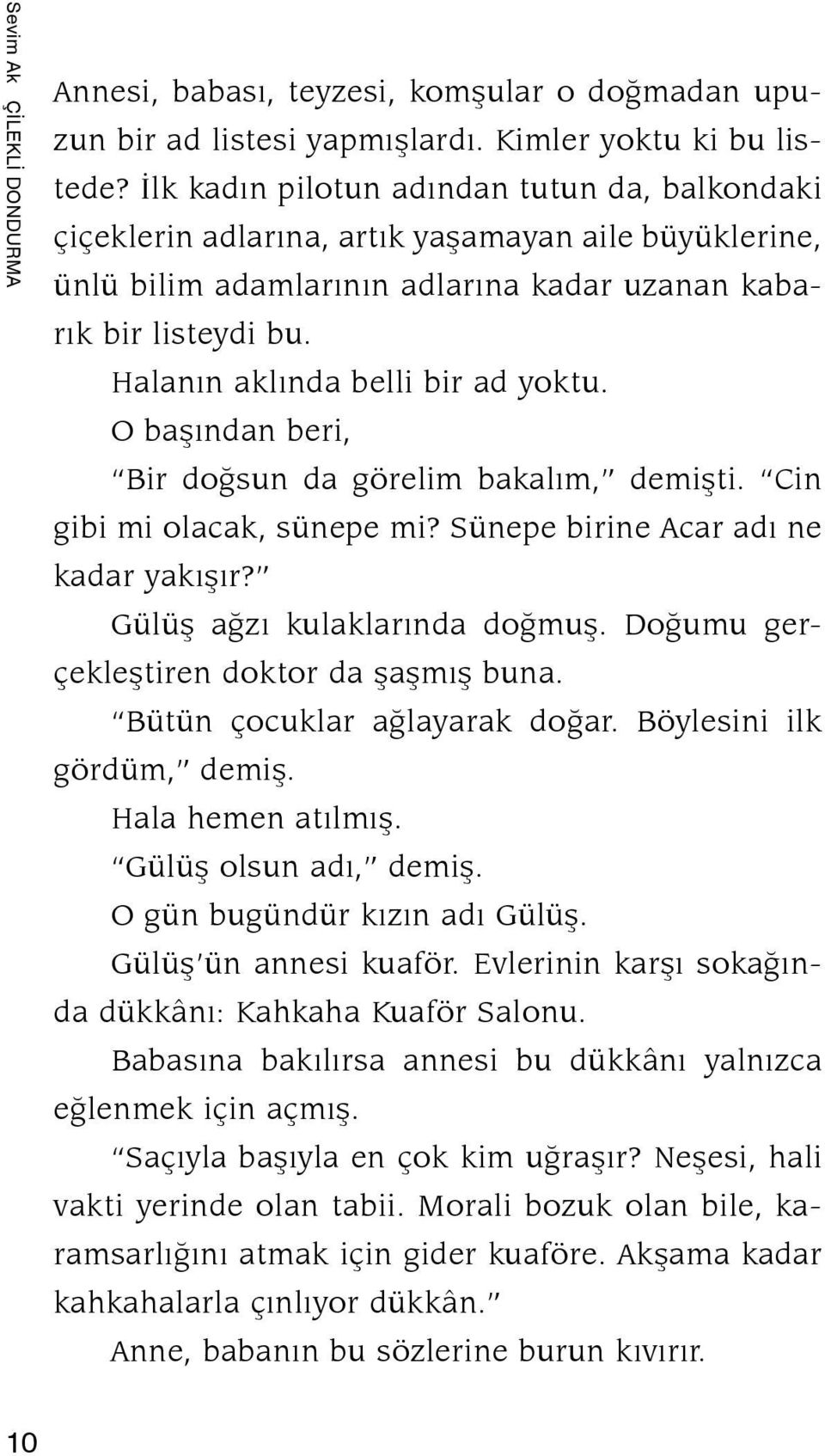 Halanın aklında belli bir ad yoktu. O başından beri, Bir doğsun da görelim bakalım, demişti. Cin gi bi mi olacak, sünepe mi? Sünepe birine Acar adı ne ka dar yakışır? Gülüş ağzı kulaklarında doğmuş.