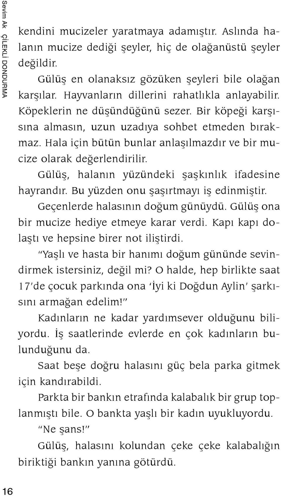 Hala için bütün bunlar anlaşılmazdır ve bir muci ze olarak değer lendirilir. Gülüş, halanın yüzündeki şaşkınlık ifadesine hay ran dır. Bu yüzden onu şaşırtmayı iş edinmiştir.