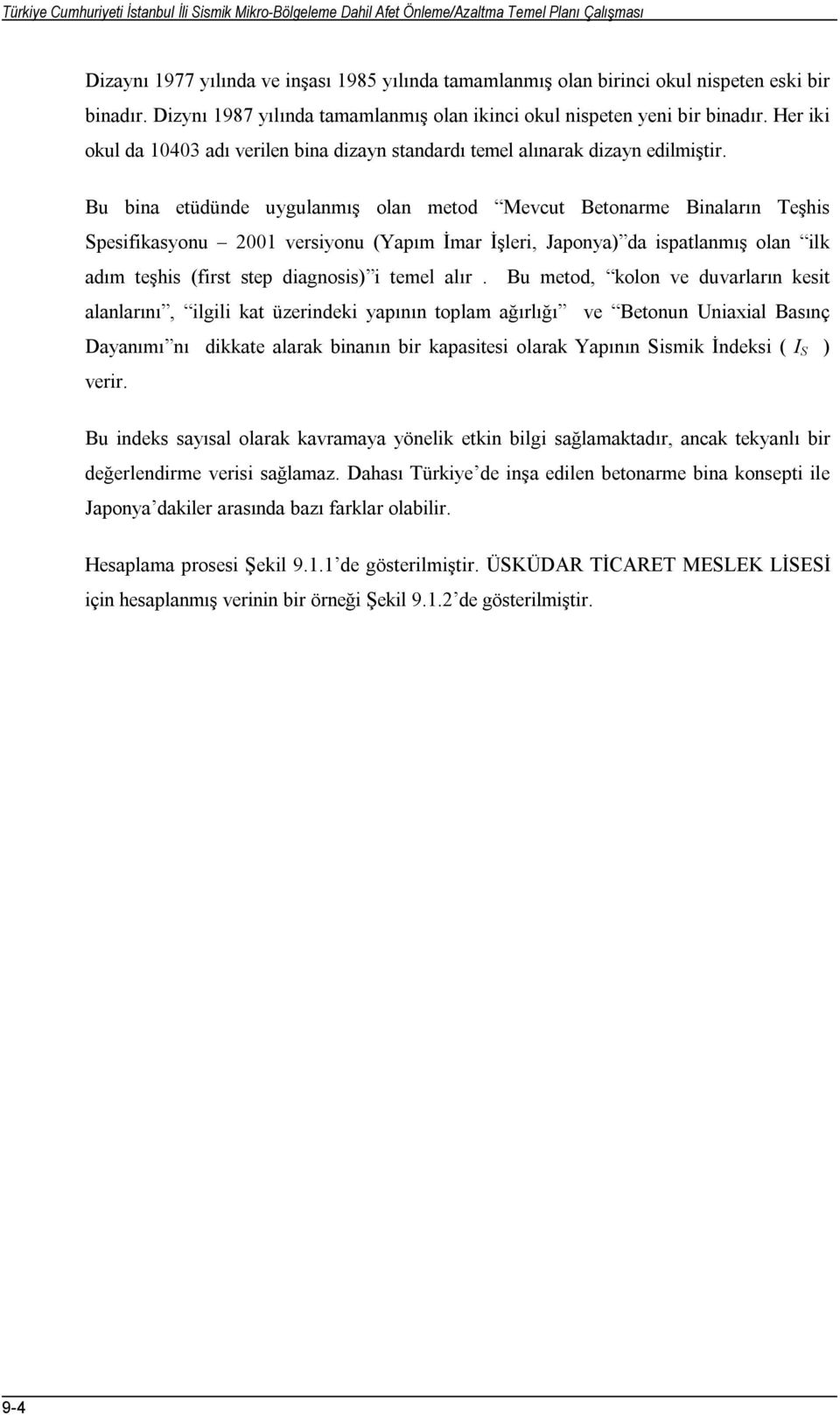 Bu bina etüdünde uygulanmış olan metod Mevcut Betonarme Binaların Teşhis Spesifikasyonu 2001 versiyonu (Yapım İmar İşleri, Japonya) da ispatlanmış olan ilk adım teşhis (first step diagnosis) i temel