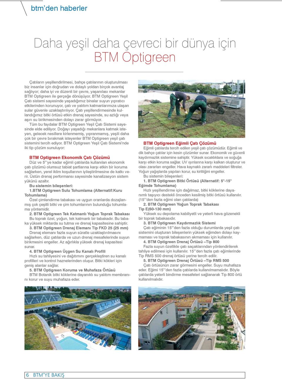 BTM Optigreen Yeşil Çatı sistemi sayesinde yaşadığımız binalar suyun yıpratıcı etkilerinden korunuyor, çatı ve yalıtım katmanlarımıza ulaşan sular güvenle uzaklaştırılıyor.