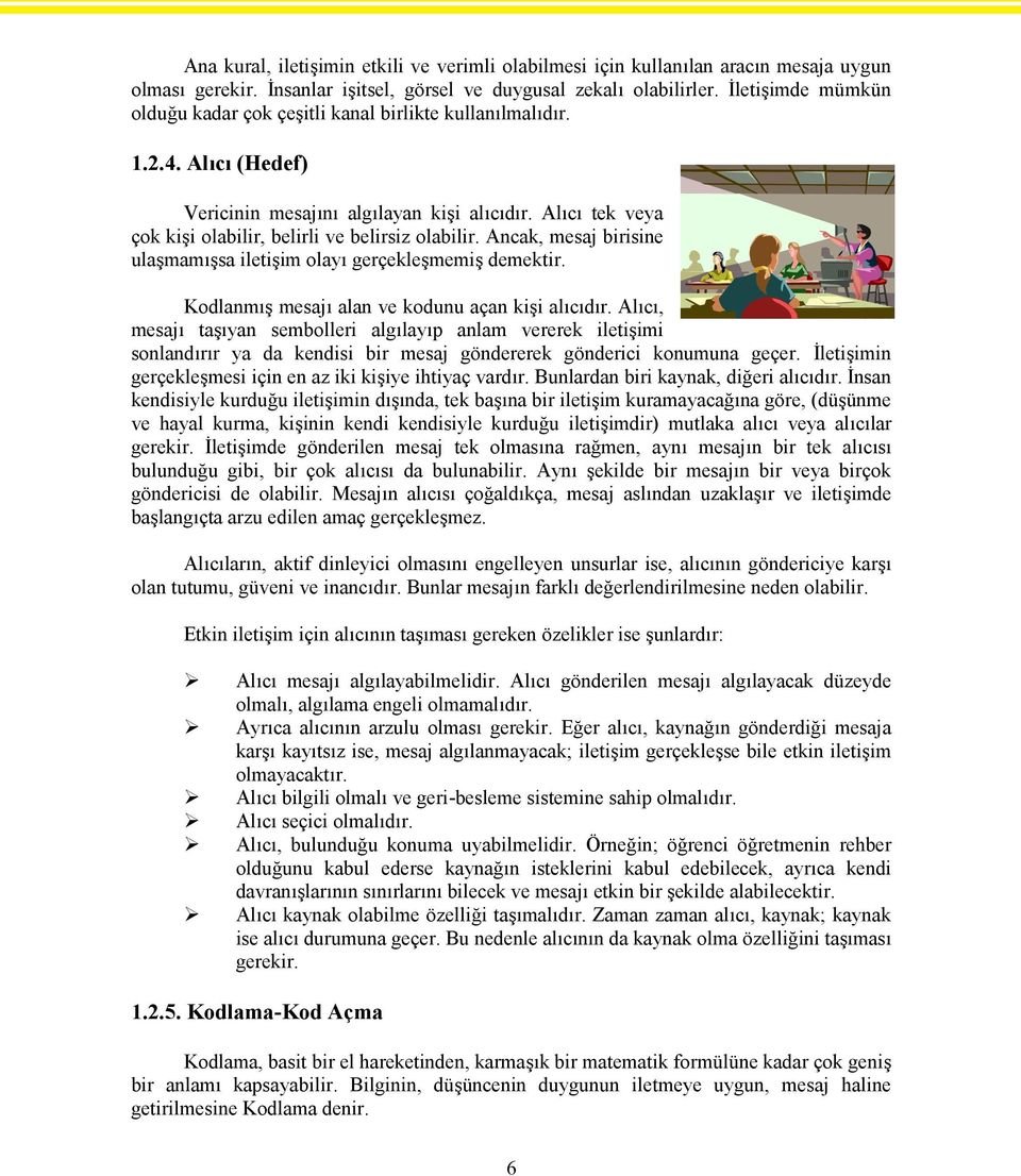 Alıcı tek veya çok kişi olabilir, belirli ve belirsiz olabilir. Ancak, mesaj birisine ulaşmamışsa iletişim olayı gerçekleşmemiş demektir. Kodlanmış mesajı alan ve kodunu açan kişi alıcıdır.