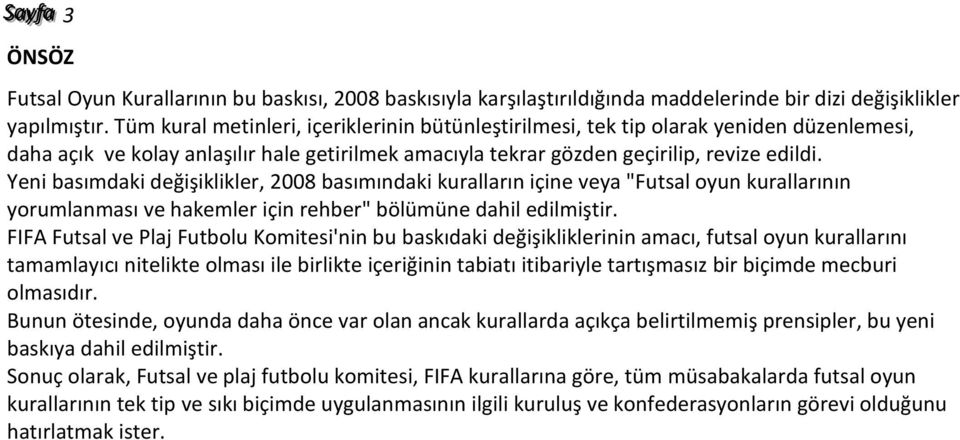 Yeni basımdaki değişiklikler, 2008 basımındaki kuralların içine veya "Futsal oyun kurallarının yorumlanması ve hakemler için rehber" bölümüne dahil edilmiştir.