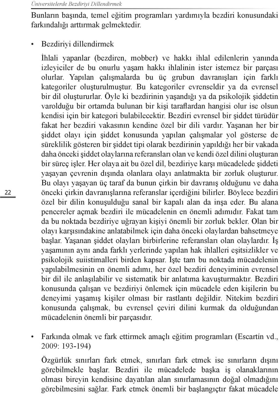 Yapılan çalışmalarda bu üç grubun davranışları için farklı kategoriler oluşturulmuştur. Bu kategoriler evrenseldir ya da evrensel bir dil oluştururlar.