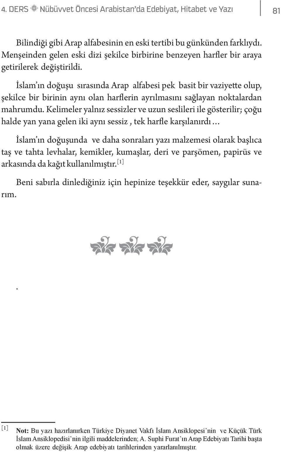 İslam ın doğuşu sırasında Arap alfabesi pek basit bir vaziyette olup, şekilce bir birinin aynı olan harflerin ayrılmasını sağlayan noktalardan mahrumdu.