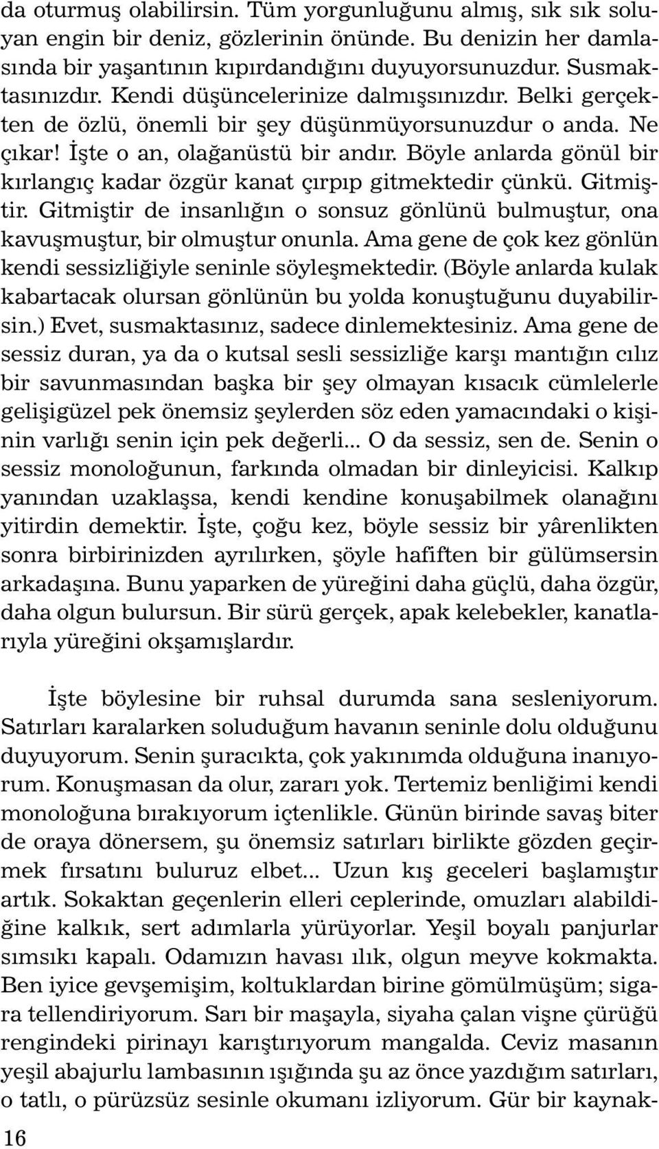 Böyle anlarda gönül bir kırlangıç kadar özgür kanat çırpıp gitmektedir çünkü. Gitmiştir. Gitmiştir de insanlığın o sonsuz gönlünü bulmuştur, ona ka vuş muş tur, bir ol muş tur onun la.