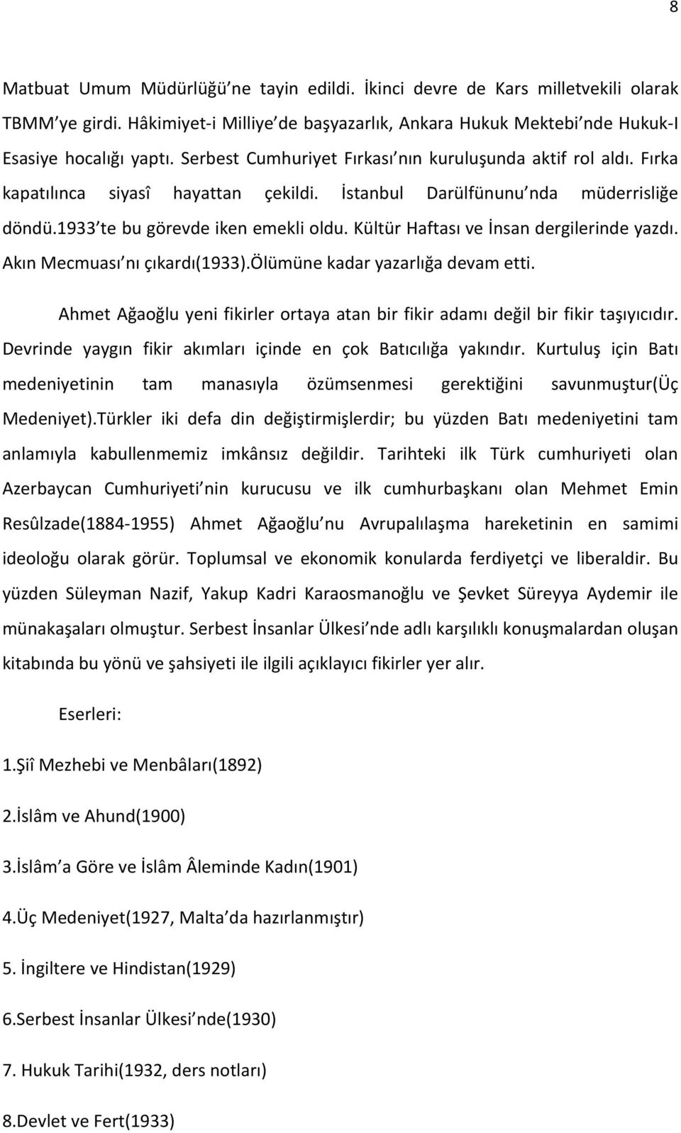 Kültür Haftası ve İnsan dergilerinde yazdı. Akın Mecmuası nı çıkardı(1933).ölümüne kadar yazarlığa devam etti. Ahmet Ağaoğlu yeni fikirler ortaya atan bir fikir adamı değil bir fikir taşıyıcıdır.