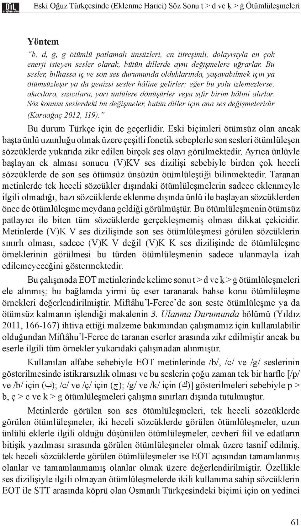 Bu sesler, bilhassa iç ve son ses durumunda olduklarında, yaşayabilmek için ya ötümsüzleşir ya da genizsi sesler hâline gelirler; eğer bu yolu izlemezlerse, akıcılara, sızıcılara, yarı ünlülere