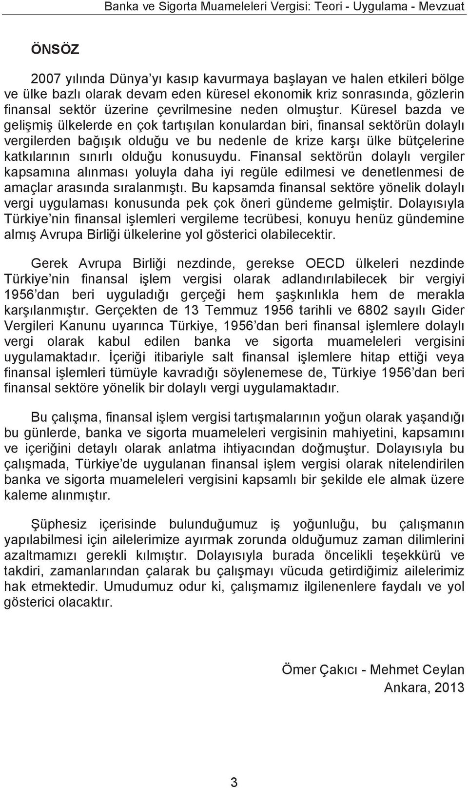 Küresel bazda ve gelişmiş ülkelerde en çok tartışılan konulardan biri, finansal sektörün dolaylı vergilerden bağışık olduğu ve bu nedenle de krize karşı ülke bütçelerine katkılarının sınırlı olduğu