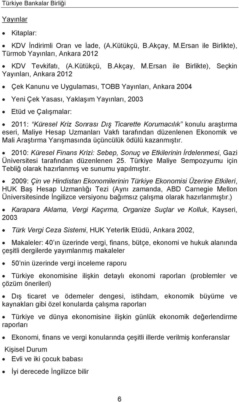 Ersan ile Birlikte), Seçkin Yayınları, Ankara 2012 Çek Kanunu ve Uygulaması, TOBB Yayınları, Ankara 2004 Yeni Çek Yasası, Yaklaşım Yayınları, 2003 Etüd ve Çalışmalar: 2011: Küresel Kriz Sonrası Dış