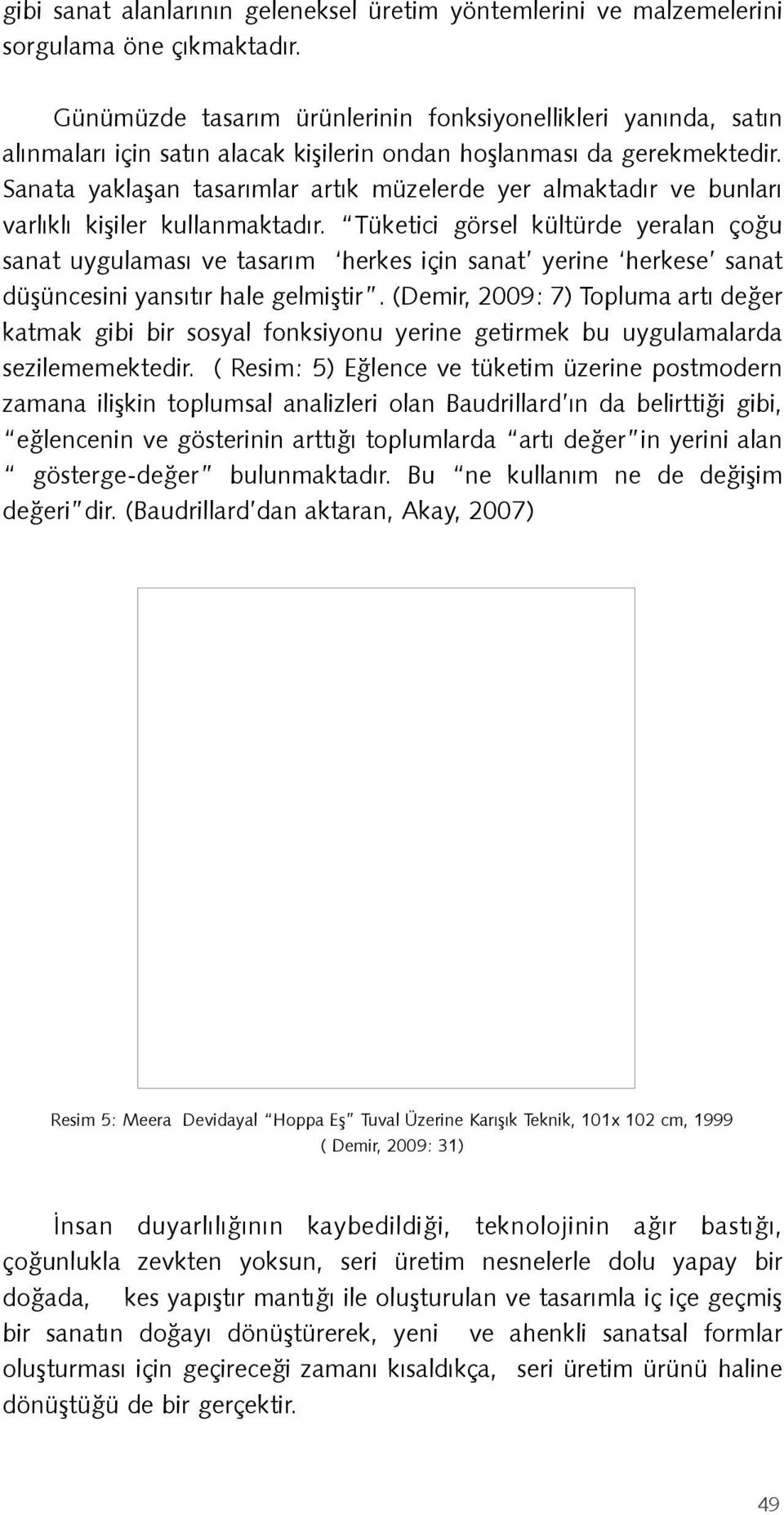 Sanata yaklaşan tasarımlar artık müzelerde yer almaktadır ve bunları varlıklı kişiler kullanmaktadır.