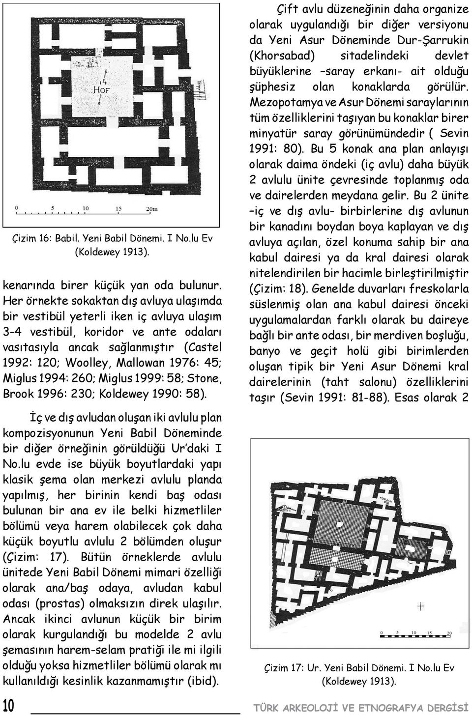 Miglus 1994: 260; Miglus 1999: 58; Stone, Brook 1996: 230; Koldewey 1990: 58). İç ve dış avludan oluşan iki avlulu plan kompozisyonunun Yeni Babil Döneminde bir diğer örneğinin görüldüğü Ur daki I No.