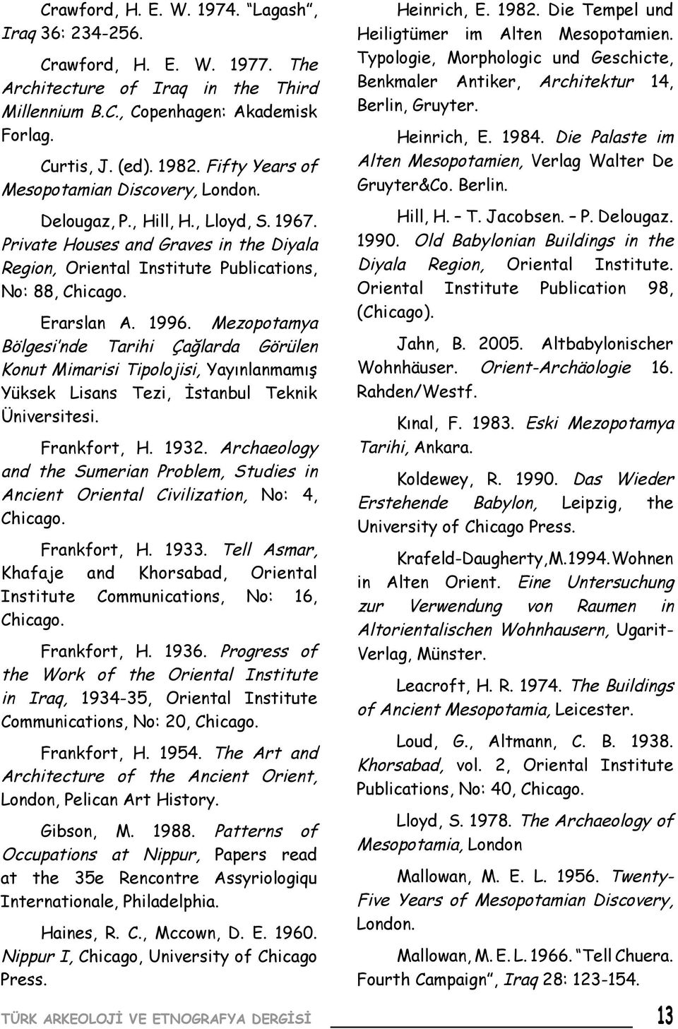 1996. Mezopotamya Bölgesi nde Tarihi Çağlarda Görülen Konut Mimarisi Tipolojisi, Yayınlanmamış Yüksek Lisans Tezi, İstanbul Teknik Üniversitesi. Frankfort, H. 1932.