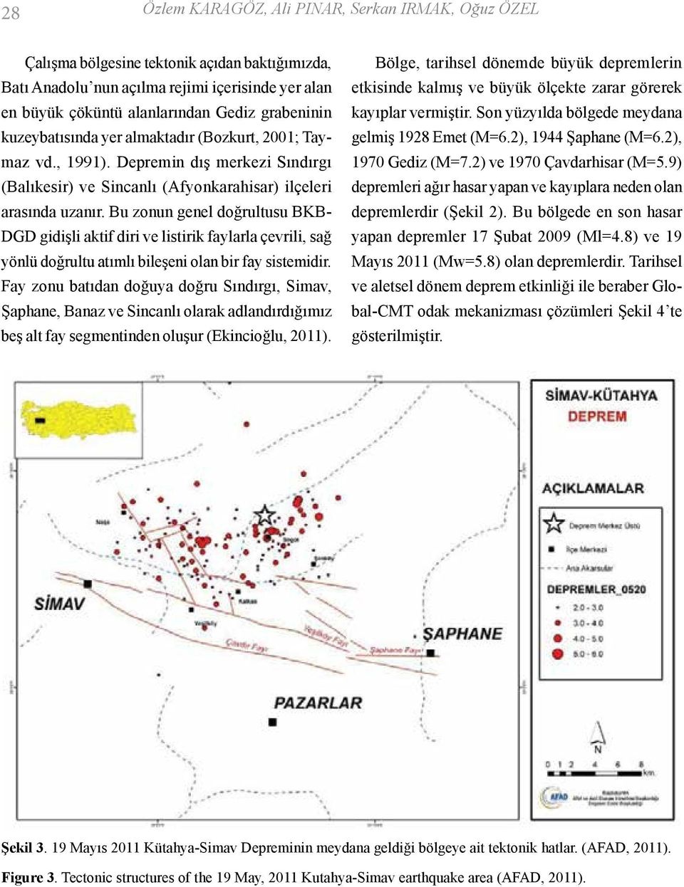 Bu zonun genel doğrultusu BKB- DGD gidişli aktif diri ve listirik faylarla çevrili, sağ yönlü doğrultu atımlı bileşeni olan bir fay sistemidir.