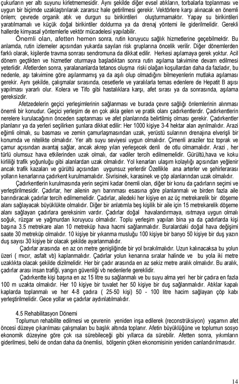 Yapay su birikintileri yaratılmamalı ve küçük doğal birikintiler doldurma ya da drenaj yöntemi ile giderilmelidir. Gerekli hallerde kimyasal yöntemlerle vektör mücadelesi yapılabilir.