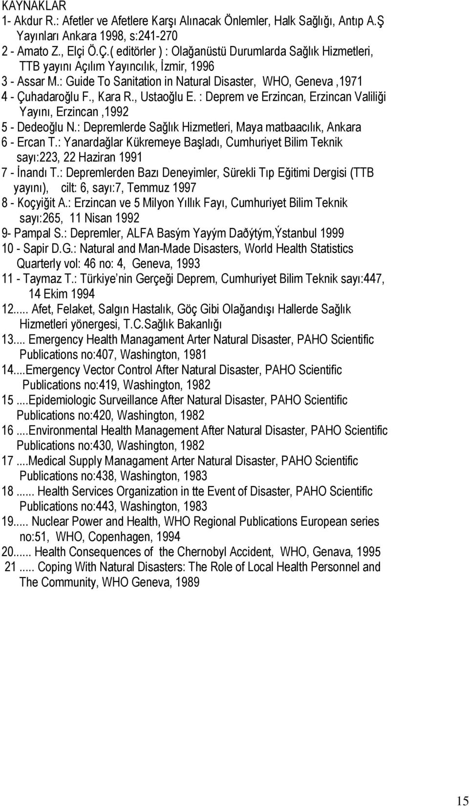 , Ustaoğlu E. : Deprem ve Erzincan, Erzincan Valiliği Yayını, Erzincan,1992 5 - Dedeoğlu N.: Depremlerde Sağlık Hizmetleri, Maya matbaacılık, Ankara 6 - Ercan T.
